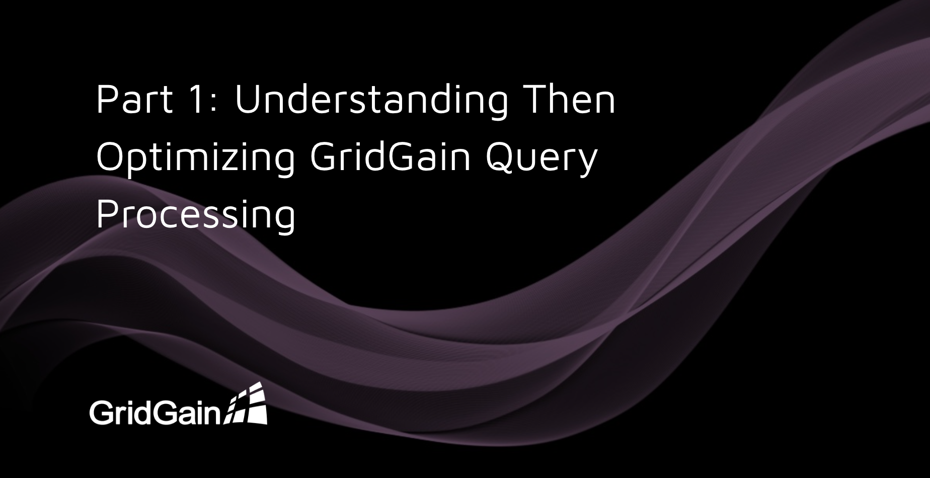 Part 1 Understanding Then Optimizing GridGain Query Processing